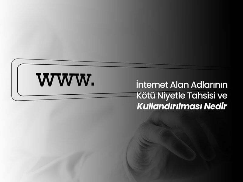 İnternet Alan Adlarının Kötü Niyetle Tahsisi ve Kullandırılması Nedir?
