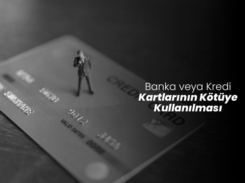 Banka veya Kredi Kartlarının Kötüye Kullanılması